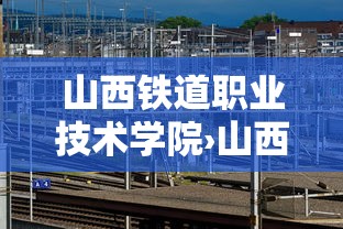 山西铁道职业技术学院›山西铁道职业技术学院是大专吗 山西铁道职业技术学院›山西铁道职业技术学院是大专吗
