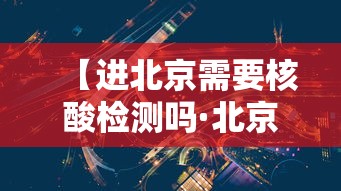 【进北京需要核酸检测吗·北京开始常态化核酸检测】