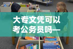 大专文凭可以考公务员吗—(大专文凭可以考研吗) 大专文凭可以考公务员吗—(大专文凭可以考研吗)