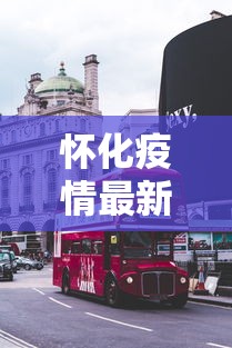 怀化疫情最新消息今天封城了—（怀化今日新闻最新消息）