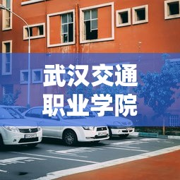 武汉交通职业学院—（武汉交通职业学院地图）