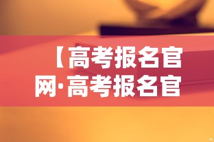 【高考报名官网·高考报名官网入口】 【高考报名官网·高考报名官网入口】