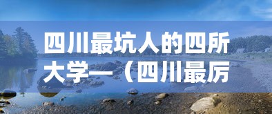 四川最坑人的四所大学—(四川最厉害20所大学) 四川最坑人的四所大学—(四川最厉害20所大学)