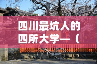 四川最坑人的四所大学—(四川最厉害20所大学) 四川最坑人的四所大学—(四川最厉害20所大学)