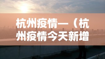 杭州疫情—（杭州疫情今天新增）