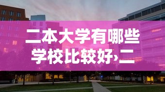 二本大学有哪些学校比较好›二本大学有哪些学校比较好排名