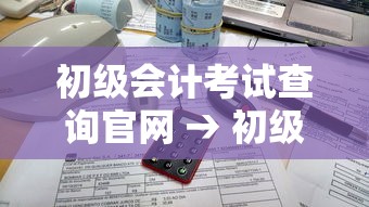 初级会计考试查询官网 → 初级会计考试查询非官方入口 初级会计考试查询官网 → 初级会计考试查询非官方入口