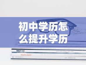 初中学历怎么提升学历啊 → 只有初中毕业证怎么提升学历 初中学历怎么提升学历啊 → 只有初中毕业证怎么提升学历