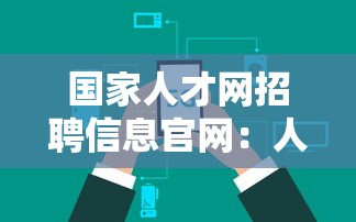 国家人才网招聘信息官网：人才网最新招聘信息平台