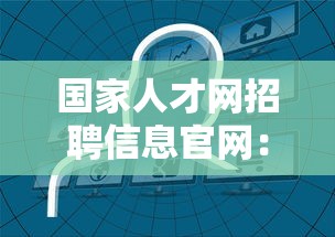国家人才网招聘信息官网：人才网最新招聘信息平台