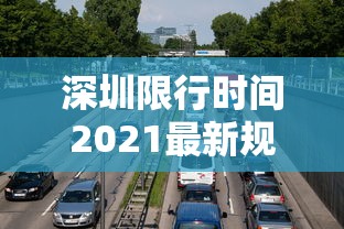 深圳限行时间2021最新规定外地车:深圳外地车限行时间2020 深圳限行时间2021最新规定外地车:深圳外地车限行时间2020
