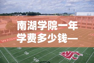 南湖学院一年学费多少钱—(嘉兴南湖学院一年学费多少钱) 南湖学院一年学费多少钱—(嘉兴南湖学院一年学费多少钱)