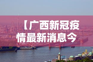 【广西新冠疫情最新消息今天·广西新冠疫情解除封控的时间是多少】 【广西新冠疫情最新消息今天·广西新冠疫情解除封控的时间是多少】