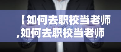 【如何去职校当老师,如何去职校当老师需要什么条件】 【如何去职校当老师,如何去职校当老师需要什么条件】