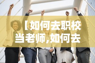 【如何去职校当老师,如何去职校当老师需要什么条件】 【如何去职校当老师,如何去职校当老师需要什么条件】