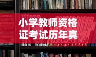 小学教师资格证考试历年真题—(小学教师资格证考试历年真题试卷) 小学教师资格证考试历年真题—(小学教师资格证考试历年真题试卷)