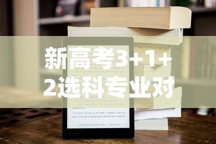 新高考3+1+2选科专业对照表：新高考选科与专业对照表