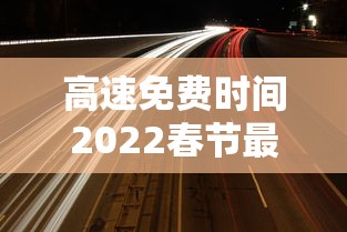 高速免费时间2022春节最新›高速免费日期2022春节