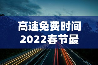 高速免费时间2022春节最新›高速免费日期2022春节