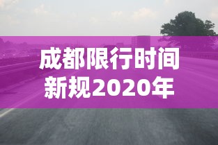 成都限行时间新规2020年6月 → 成都限行时间和范围新规2019 成都限行时间新规2020年6月 → 成都限行时间和范围新规2019
