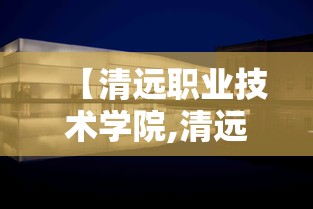 【清远职业技术学院,清远职业技术学院怎么样】 【清远职业技术学院,清远职业技术学院怎么样】