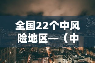全国22个中风险地区—(中国发布风险地区查询) 全国22个中风险地区—(中国发布风险地区查询)