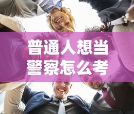 普通人想当警察怎么考—(女生考哪种警察好) 普通人想当警察怎么考—(女生考哪种警察好)