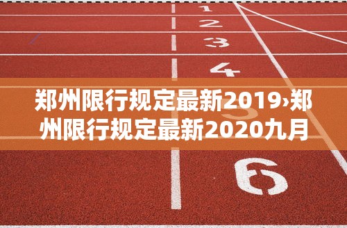 郑州限行规定最新2019›郑州限行规定最新2020九月 郑州限行规定最新2019›郑州限行规定最新2020九月