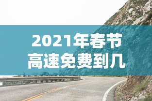 2021年春节高速免费到几号 → 2021年春节高速免费几天