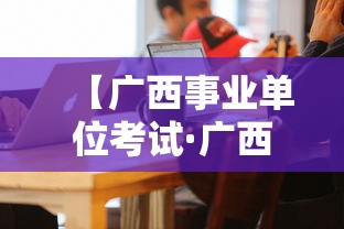 【广西事业单位考试·广西事业单位考试官网】 【广西事业单位考试·广西事业单位考试官网】