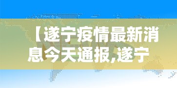 【遂宁疫情最新消息今天通报,遂宁疾控局最新消息】