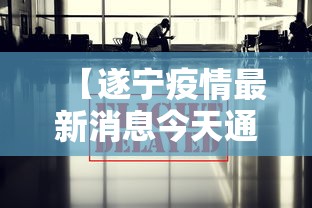 【遂宁疫情最新消息今天通报,遂宁疾控局最新消息】
