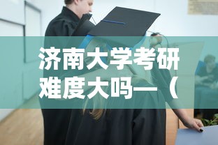 济南大学考研难度大吗—(济南大学考研难度大吗知乎) 济南大学考研难度大吗—(济南大学考研难度大吗知乎)