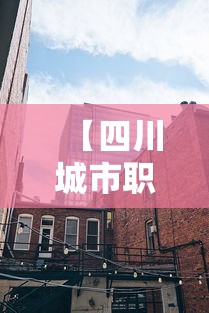 【四川城市职业学院学费,四川城市职业学院学费多少钱一年】 【四川城市职业学院学费,四川城市职业学院学费多少钱一年】