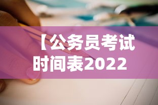 【公务员考试时间表2022年,公务员考试时间表2022年四川】 【公务员考试时间表2022年,公务员考试时间表2022年四川】