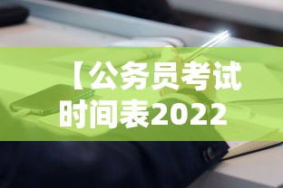 【公务员考试时间表2022年,公务员考试时间表2022年四川】 【公务员考试时间表2022年,公务员考试时间表2022年四川】