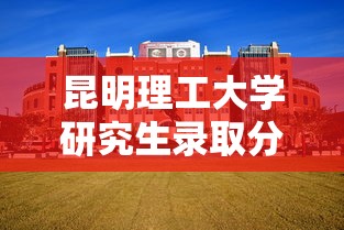 昆明理工大学研究生录取分数线 → 昆明理工大学研究生录取分数线历年 昆明理工大学研究生录取分数线 → 昆明理工大学研究生录取分数线历年