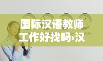 国际汉语教师工作好找吗›汉语国际教育是冷门专业吗 国际汉语教师工作好找吗›汉语国际教育是冷门专业吗
