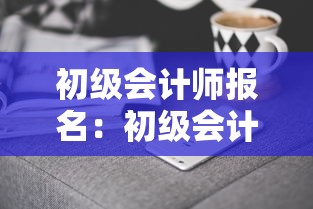 初级会计师报名:初级会计师报名时间2026每年考几次 初级会计师报名:初级会计师报名时间2026每年考几次