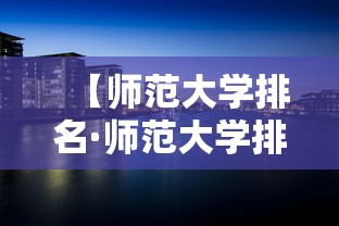 【师范大学排名·师范大学排名全国排名榜】 【师范大学排名·师范大学排名全国排名榜】