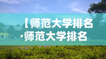 【师范大学排名·师范大学排名全国排名榜】 【师范大学排名·师范大学排名全国排名榜】