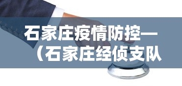 石家庄疫情防控—(石家庄经侦支队疫情防控) 石家庄疫情防控—(石家庄经侦支队疫情防控)