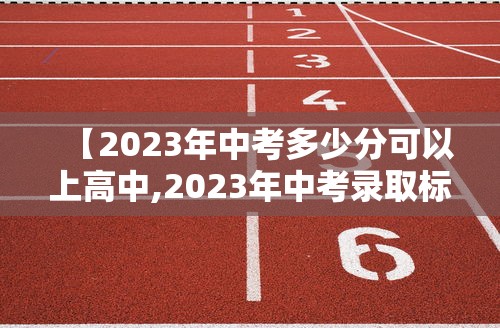 【2023年中考多少分可以上高中,2023年中考录取标准】