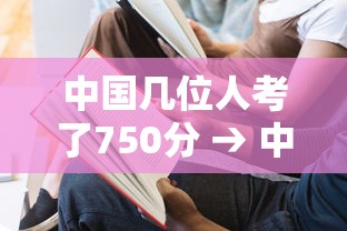 中国几位人考了750分 → 中国有考750分的人吗 中国几位人考了750分 → 中国有考750分的人吗