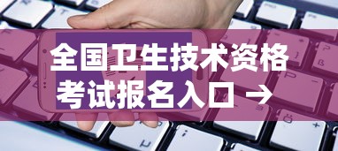 全国卫生技术资格考试报名入口 → 全国卫生专业技术资格考试报名入口