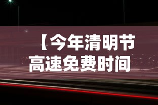 【今年清明节高速免费时间·2026年清明节高速免费几天】