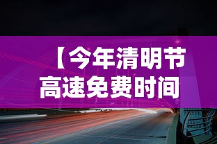 【今年清明节高速免费时间·2026年清明节高速免费几天】
