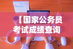 【国家公务员考试成绩查询官网·国家公务员局官网成绩查询】 【国家公务员考试成绩查询官网·国家公务员局官网成绩查询】