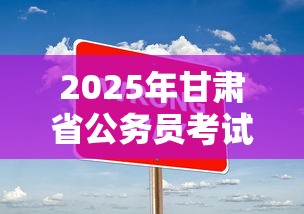 2025年甘肃省公务员考试公告 → 2025年甘肃省公务员考试笔试成绩 2025年甘肃省公务员考试公告 → 2025年甘肃省公务员考试笔试成绩