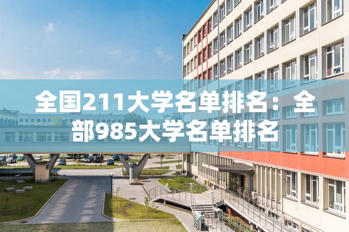 全国211大学名单排名:全部985大学名单排名 全国211大学名单排名:全部985大学名单排名